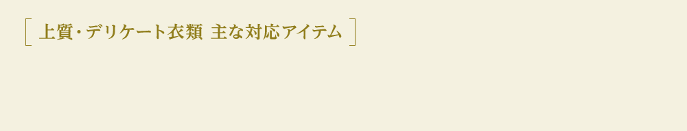 上質・デリケート衣類 主な対応アイテム