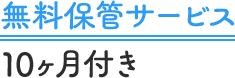 無料保管サービス10ヶ月付き